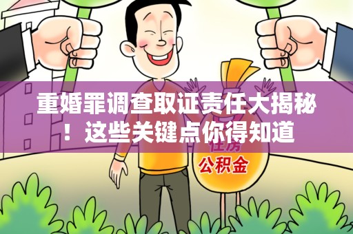 进贤重婚罪调查取证责任大揭秘！这些关键点你得知道