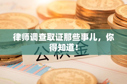 进贤律师调查取证那些事儿，你得知道！