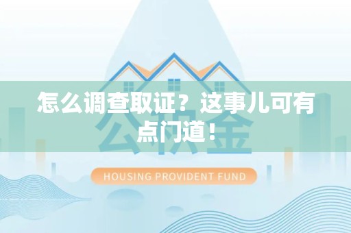 进贤怎么调查取证？这事儿可有点门道！