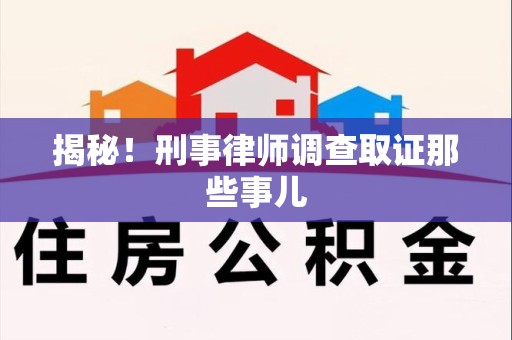 进贤揭秘！刑事律师调查取证那些事儿