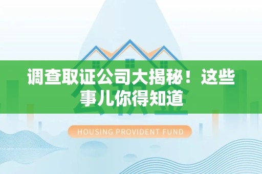 进贤调查取证公司大揭秘！这些事儿你得知道