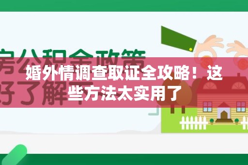 进贤婚外情调查取证全攻略！这些方法太实用了