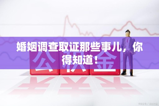 进贤婚姻调查取证那些事儿，你得知道！