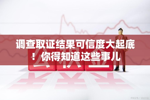 进贤调查取证结果可信度大起底！你得知道这些事儿