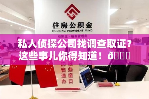 进贤私人侦探公司找调查取证？这些事儿你得知道！😎