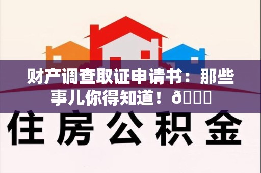 进贤财产调查取证申请书：那些事儿你得知道！😎