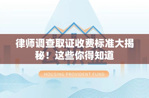 进贤律师调查取证收费标准大揭秘！这些你得知道