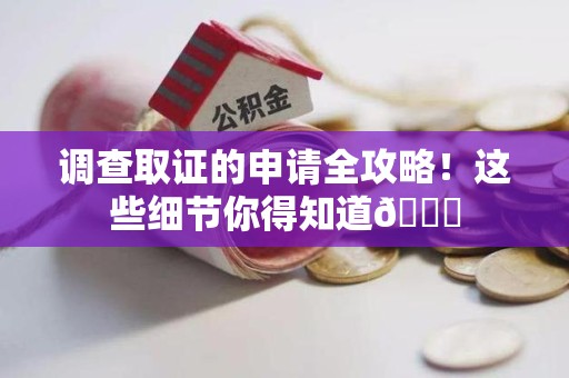 进贤调查取证的申请全攻略！这些细节你得知道😎