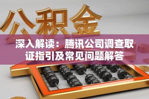 进贤深入解读：腾讯公司调查取证指引及常见问题解答