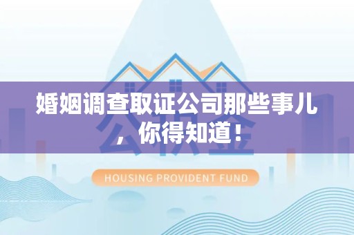 进贤婚姻调查取证公司那些事儿，你得知道！