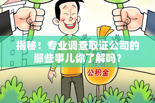 进贤揭秘！专业调查取证公司的那些事儿你了解吗？