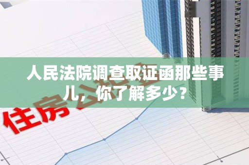 进贤人民法院调查取证函那些事儿，你了解多少？