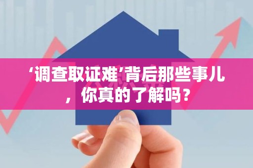 进贤‘调查取证难’背后那些事儿，你真的了解吗？