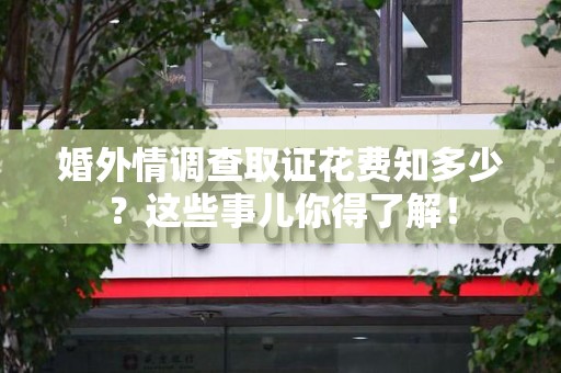 进贤婚外情调查取证花费知多少？这些事儿你得了解！