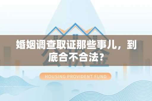 进贤婚姻调查取证那些事儿，到底合不合法？