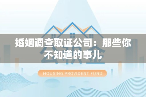 进贤婚姻调查取证公司：那些你不知道的事儿