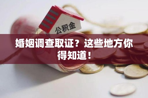 进贤婚姻调查取证?这些地方你得知道! 进贤婚姻调查取证?这些地方你得知道!