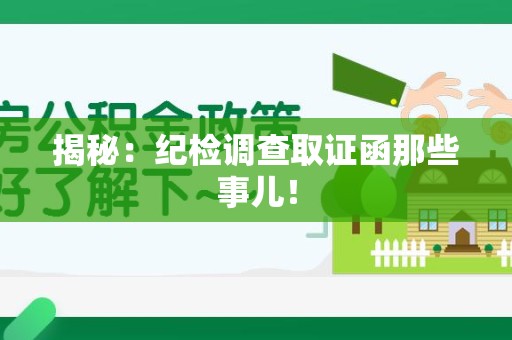 进贤揭秘：纪检调查取证函那些事儿！