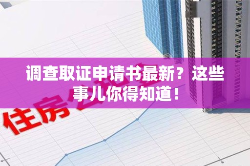 进贤调查取证申请书最新？这些事儿你得知道！