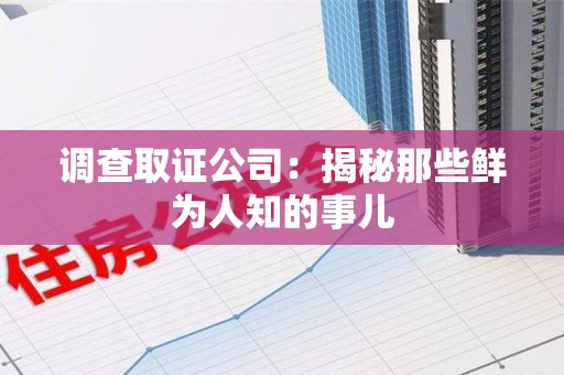 进贤调查取证公司：揭秘那些鲜为人知的事儿