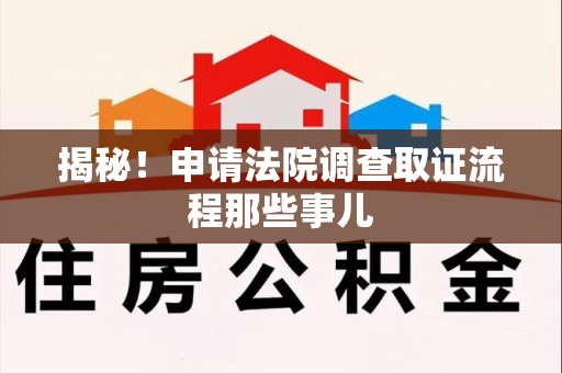 进贤揭秘！申请法院调查取证流程那些事儿