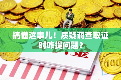 进贤搞懂这事儿!质疑调查取证时咋提问题? 进贤搞懂这事儿!质疑调查取证时咋提问题?