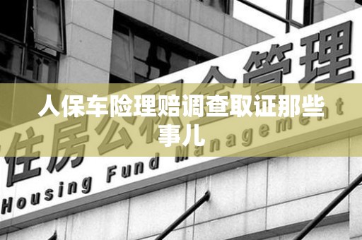 进贤人保车险理赔调查取证那些事儿
