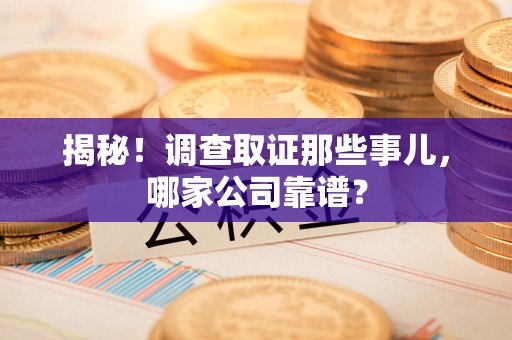 进贤揭秘！调查取证那些事儿，哪家公司靠谱？