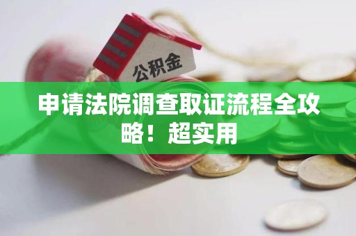 进贤申请法院调查取证流程全攻略！超实用