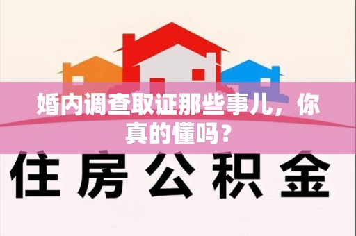 进贤婚内调查取证那些事儿，你真的懂吗？