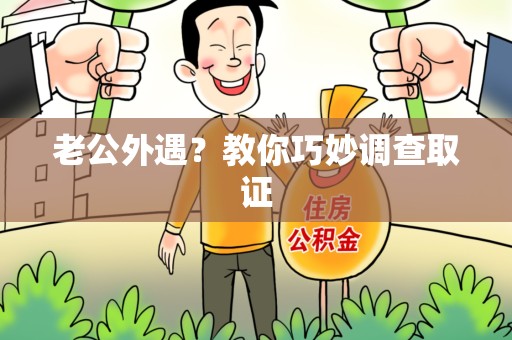 进贤老公外遇？教你巧妙调查取证