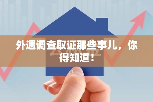 进贤外遇调查取证那些事儿，你得知道！