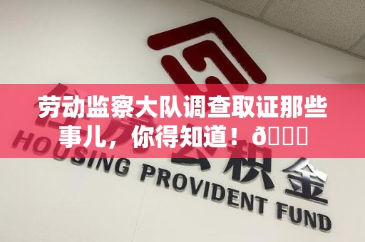 进贤劳动监察大队调查取证那些事儿，你得知道！😎