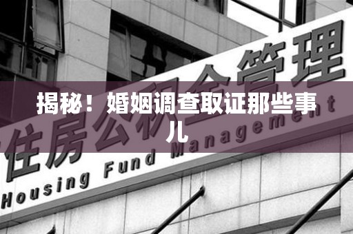 进贤揭秘！婚姻调查取证那些事儿