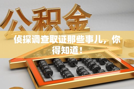 进贤侦探调查取证那些事儿，你得知道！