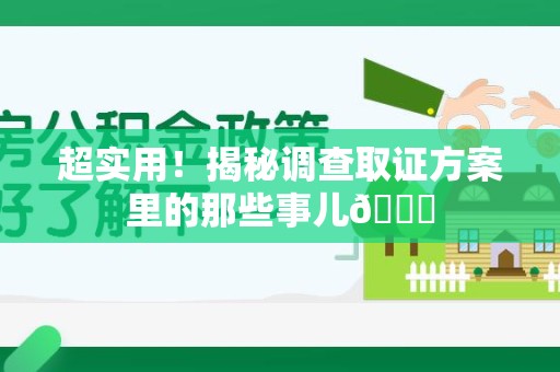 进贤超实用！揭秘调查取证方案里的那些事儿😎