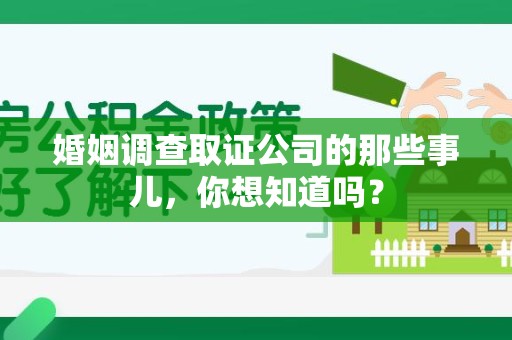 进贤婚姻调查取证公司的那些事儿，你想知道吗？