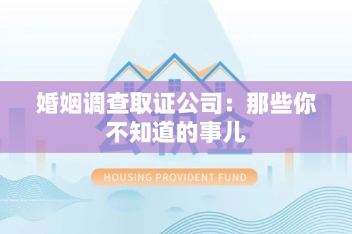 进贤婚姻调查取证公司：那些你不知道的事儿