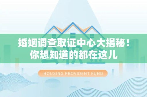 进贤婚姻调查取证中心大揭秘！你想知道的都在这儿