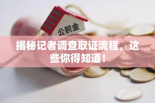 进贤揭秘记者调查取证流程，这些你得知道！