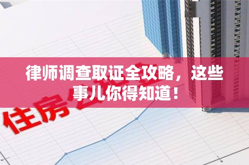 进贤律师调查取证全攻略，这些事儿你得知道！