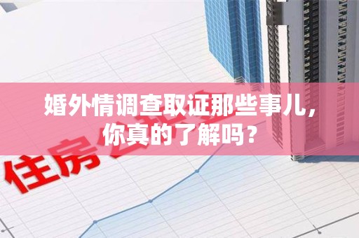 进贤婚外情调查取证那些事儿，你真的了解吗？
