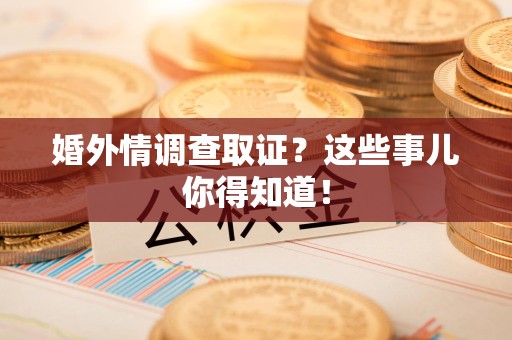 进贤婚外情调查取证？这些事儿你得知道！