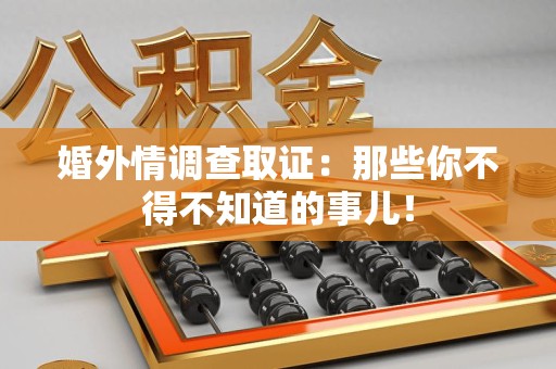 进贤婚外情调查取证：那些你不得不知道的事儿！