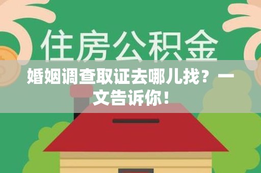 进贤婚姻调查取证去哪儿找？一文告诉你！