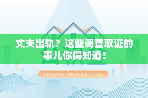 进贤丈夫出轨？这些调查取证的事儿你得知道！