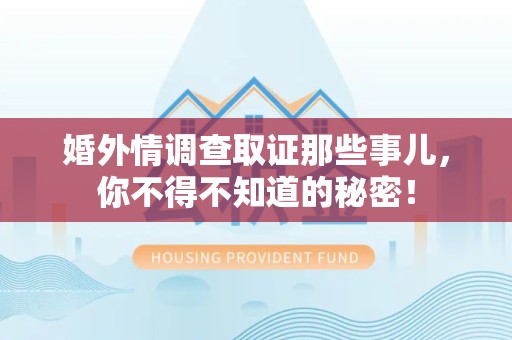 进贤婚外情调查取证那些事儿，你不得不知道的秘密！