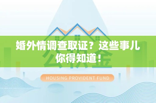 进贤婚外情调查取证？这些事儿你得知道！
