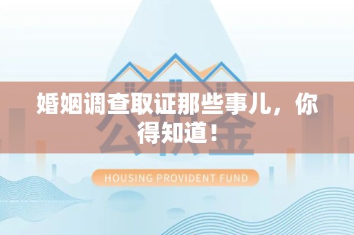 进贤婚姻调查取证那些事儿，你得知道！