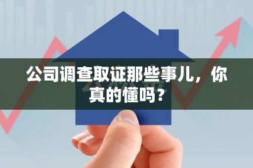 进贤公司调查取证那些事儿，你真的懂吗？